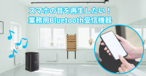 スマホの音を再生したい！業務用Bluetooth受信機器